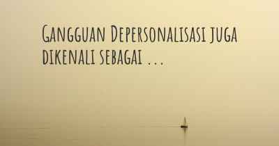 Gangguan Depersonalisasi juga dikenali sebagai ...