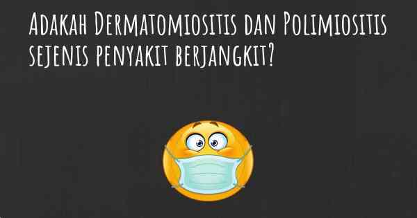 Adakah Dermatomiositis dan Polimiositis sejenis penyakit berjangkit?
