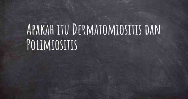 Apakah itu Dermatomiositis dan Polimiositis