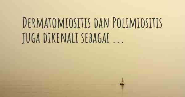 Dermatomiositis dan Polimiositis juga dikenali sebagai ...