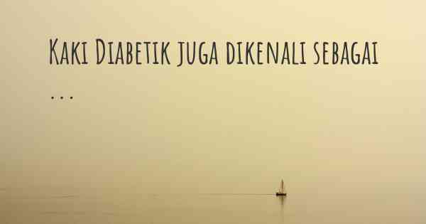 Kaki Diabetik juga dikenali sebagai ...