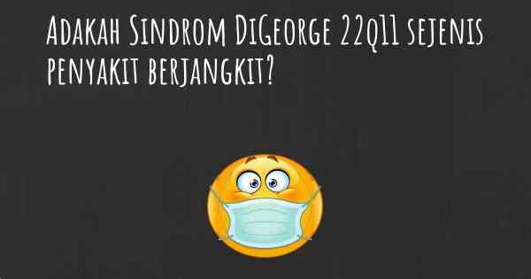 Adakah Sindrom DiGeorge 22q11 sejenis penyakit berjangkit?