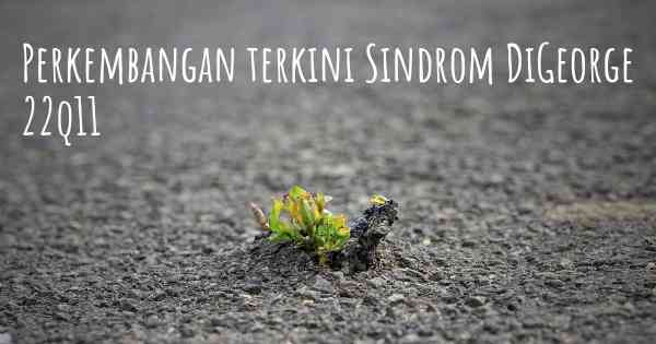 Perkembangan terkini Sindrom DiGeorge 22q11