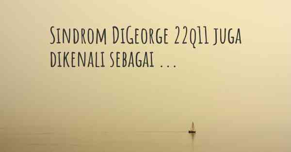 Sindrom DiGeorge 22q11 juga dikenali sebagai ...