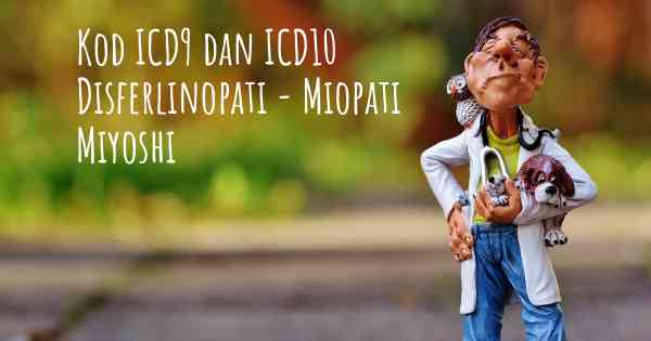 Kod ICD9 dan ICD10 Disferlinopati - Miopati Miyoshi