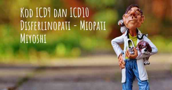 Kod ICD9 dan ICD10 Disferlinopati - Miopati Miyoshi