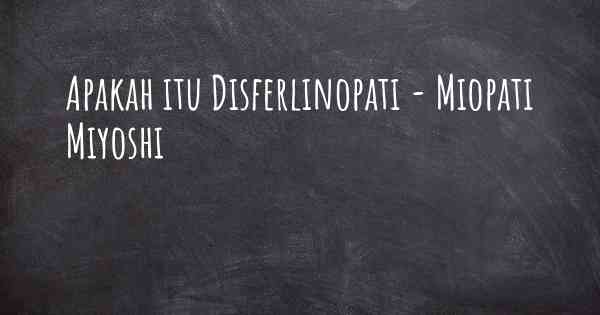 Apakah itu Disferlinopati - Miopati Miyoshi