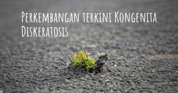 Perkembangan terkini Kongenita Diskeratosis