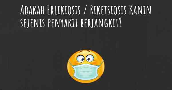 Adakah Erlikiosis / Riketsiosis Kanin sejenis penyakit berjangkit?