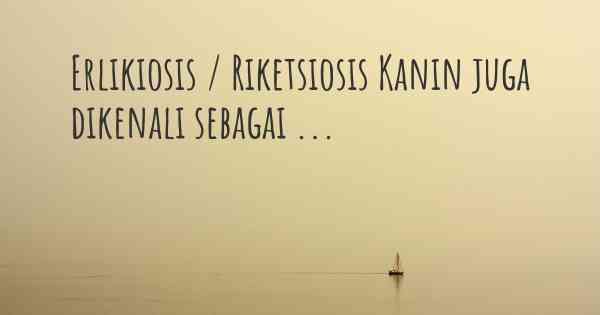 Erlikiosis / Riketsiosis Kanin juga dikenali sebagai ...