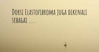 Dorsi Elastofibroma juga dikenali sebagai ...