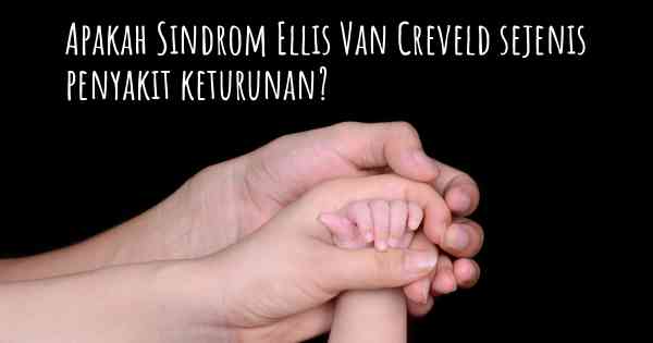 Apakah Sindrom Ellis Van Creveld sejenis penyakit keturunan?