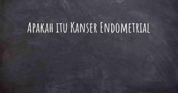 Apakah itu Kanser Endometrial