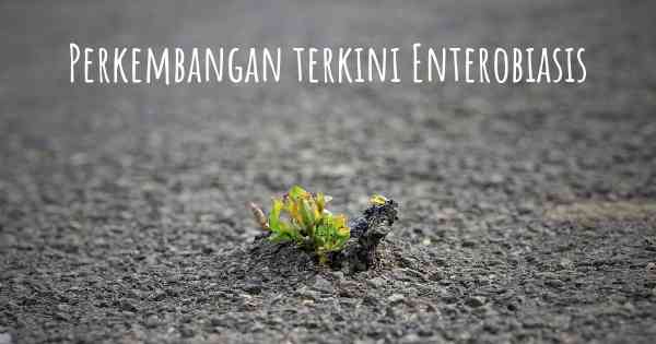 Perkembangan terkini Enterobiasis