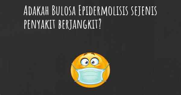 Adakah Bulosa Epidermolisis sejenis penyakit berjangkit?
