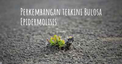 Perkembangan terkini Bulosa Epidermolisis