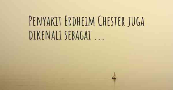 Penyakit Erdheim Chester juga dikenali sebagai ...