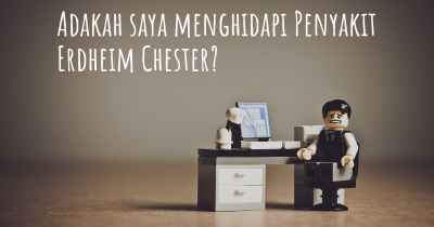 Adakah saya menghidapi Penyakit Erdheim Chester?