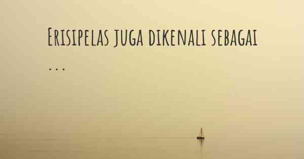 Erisipelas juga dikenali sebagai ...
