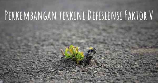 Perkembangan terkini Defisiensi Faktor V