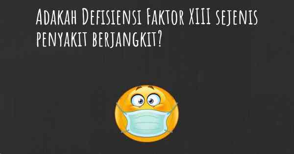 Adakah Defisiensi Faktor XIII sejenis penyakit berjangkit?