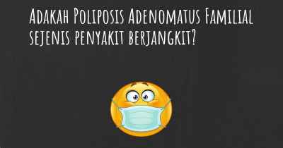 Adakah Poliposis Adenomatus Familial sejenis penyakit berjangkit?