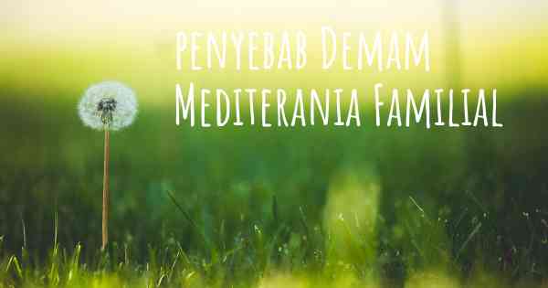 penyebab Demam Mediterania Familial