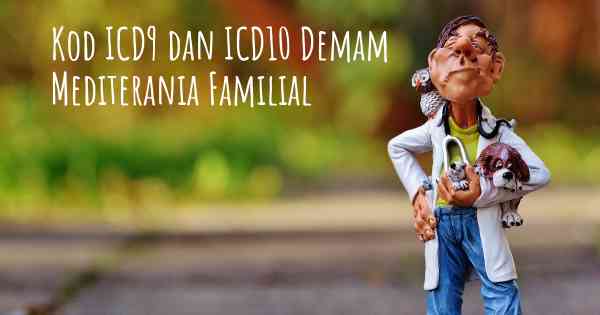 Kod ICD9 dan ICD10 Demam Mediterania Familial