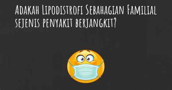 Adakah Lipodistrofi Sebahagian Familial sejenis penyakit berjangkit?