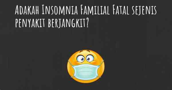 Adakah Insomnia Familial Fatal sejenis penyakit berjangkit?
