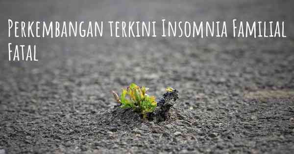 Perkembangan terkini Insomnia Familial Fatal