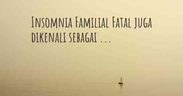 Insomnia Familial Fatal juga dikenali sebagai ...