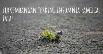 Perkembangan terkini Insomnia Familial Fatal