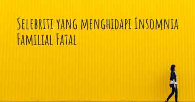 Selebriti yang menghidapi Insomnia Familial Fatal