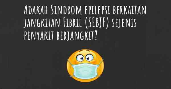 Adakah Sindrom epilepsi berkaitan jangkitan Fibril (SEBJF) sejenis penyakit berjangkit?