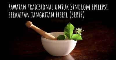 Rawatan tradisional untuk Sindrom epilepsi berkaitan jangkitan Fibril (SEBJF)