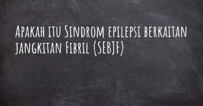 Apakah itu Sindrom epilepsi berkaitan jangkitan Fibril (SEBJF)