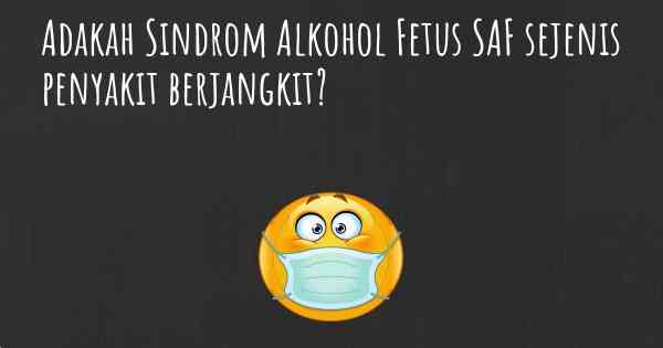 Adakah Sindrom Alkohol Fetus SAF sejenis penyakit berjangkit?