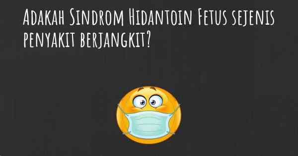 Adakah Sindrom Hidantoin Fetus sejenis penyakit berjangkit?