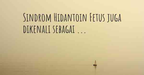 Sindrom Hidantoin Fetus juga dikenali sebagai ...