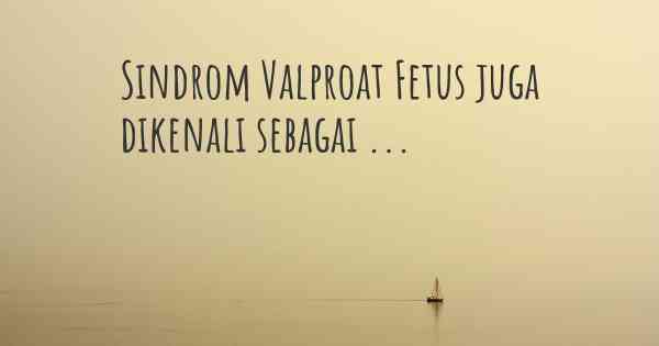 Sindrom Valproat Fetus juga dikenali sebagai ...