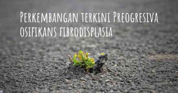 Perkembangan terkini Preogresiva osifikans fibrodisplasia