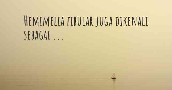 Hemimelia fibular juga dikenali sebagai ...