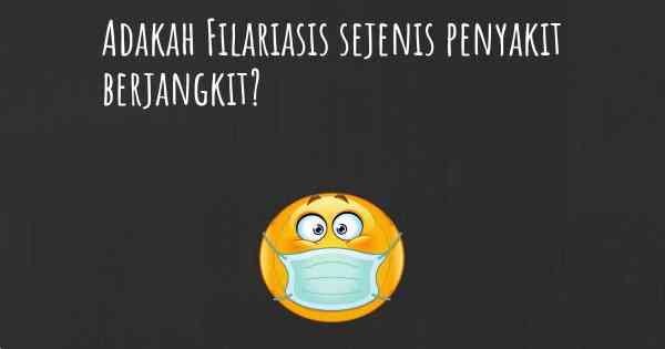 Adakah Filariasis sejenis penyakit berjangkit?