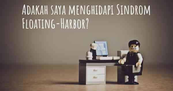 Adakah saya menghidapi Sindrom Floating-Harbor?