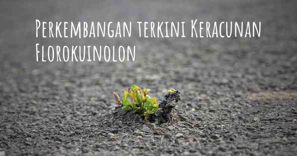 Perkembangan terkini Keracunan Florokuinolon