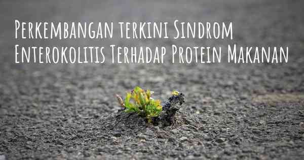 Perkembangan terkini Sindrom Enterokolitis Terhadap Protein Makanan