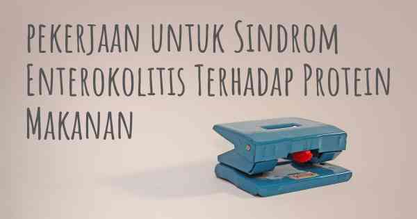 pekerjaan untuk Sindrom Enterokolitis Terhadap Protein Makanan