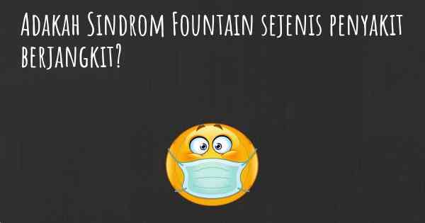 Adakah Sindrom Fountain sejenis penyakit berjangkit?