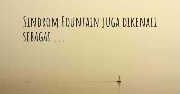 Sindrom Fountain juga dikenali sebagai ...